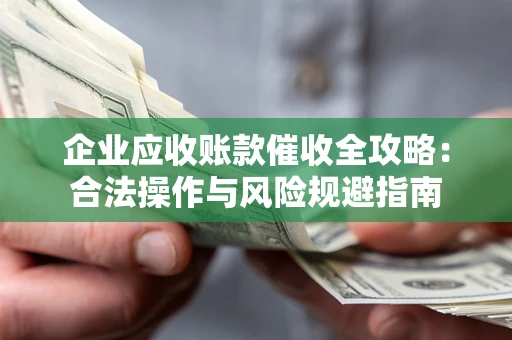 武汉企业应收账款催收全攻略：合法操作与风险规避指南