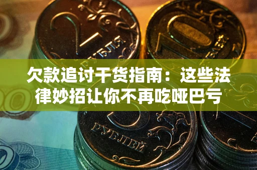 武汉欠款追讨干货指南：这些法律妙招让你不再吃哑巴亏