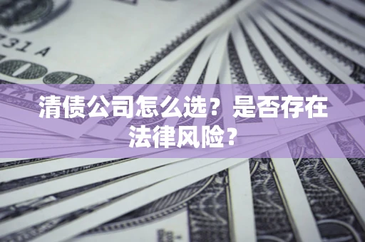 武汉清债公司怎么选？是否存在法律风险？