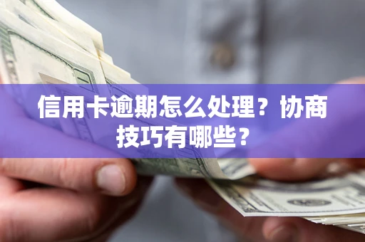 武汉信用卡逾期怎么处理？协商技巧有哪些？