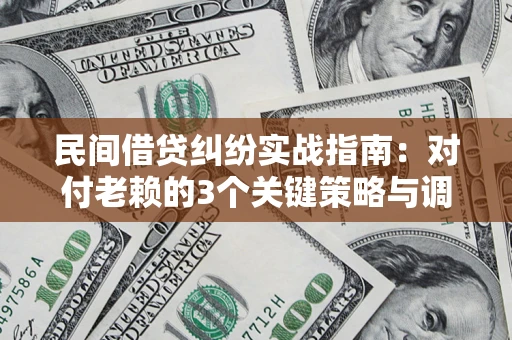 武汉民间借贷纠纷实战指南：对付老赖的3个关键策略与调解盲区解析