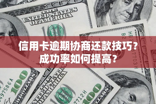 武汉信用卡逾期协商还款技巧？成功率如何提高？
