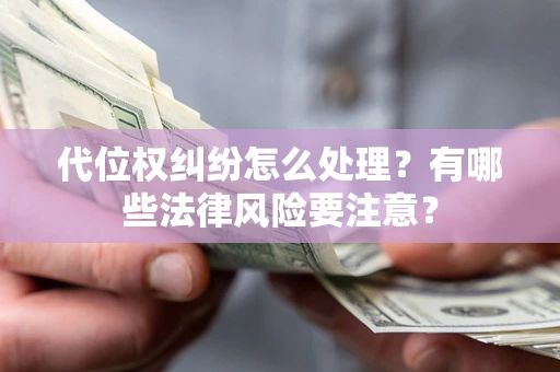 武汉代位权纠纷怎么处理？有哪些法律风险要注意？