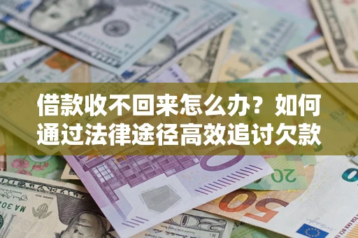武汉借款收不回来怎么办？如何通过法律途径高效追讨欠款？