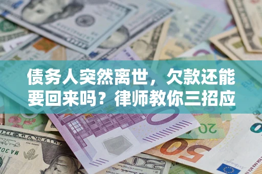 武汉债务人突然离世，欠款还能要回来吗？律师教你三招应对