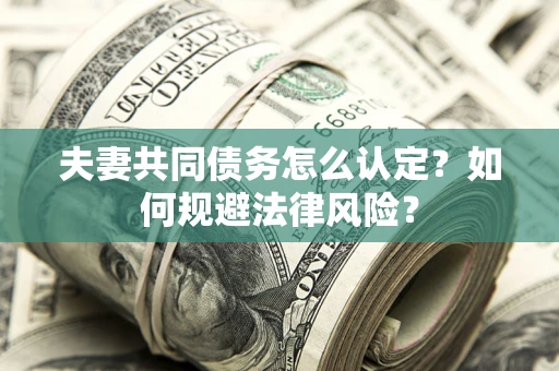 武汉夫妻共同债务怎么认定？如何规避法律风险？