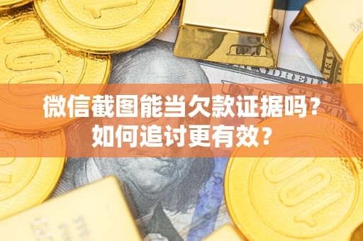 武汉微信截图能当欠款证据吗？如何追讨更有效？