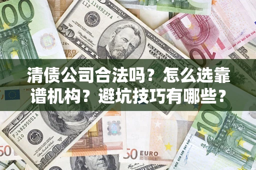 武汉清债公司合法吗？怎么选靠谱机构？避坑技巧有哪些？