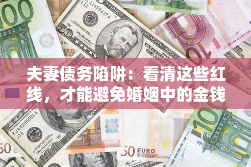 武汉夫妻债务陷阱：看清这些红线，才能避免婚姻中的金钱危机