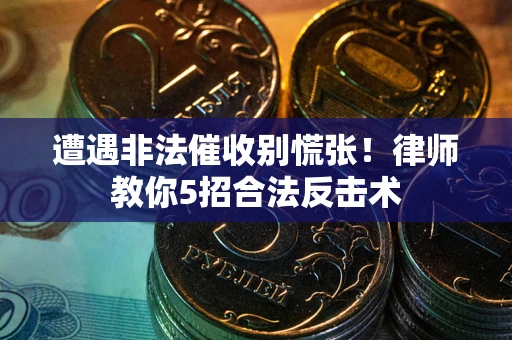 武汉遭遇非法催收别慌张！律师教你5招合法反击术