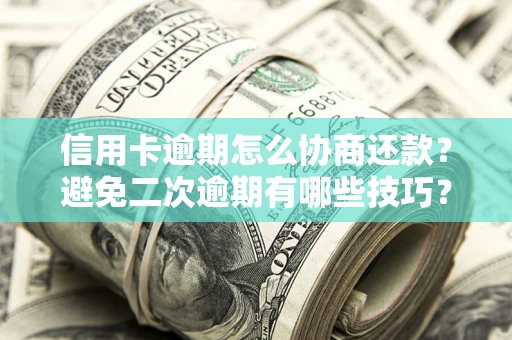 武汉信用卡逾期怎么协商还款？避免二次逾期有哪些技巧？