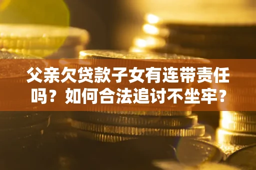 武汉父亲欠贷款子女有连带责任吗？如何合法追讨不坐牢？