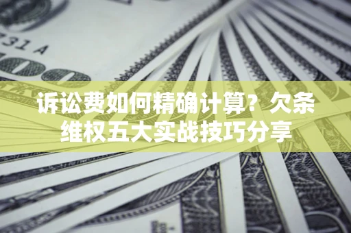 武汉诉讼费如何精确计算？欠条维权五大实战技巧分享