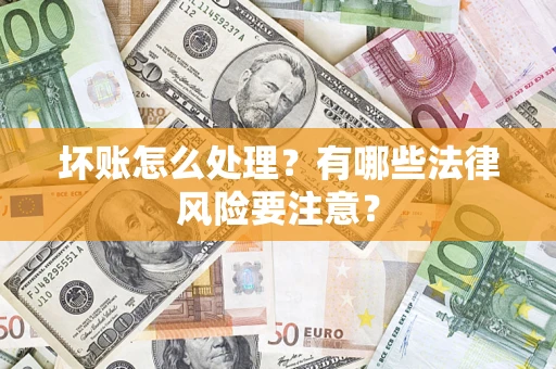 武汉坏账怎么处理？有哪些法律风险要注意？