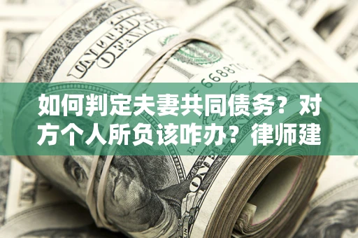 武汉如何判定夫妻共同债务？对方个人所负该咋办？律师建议