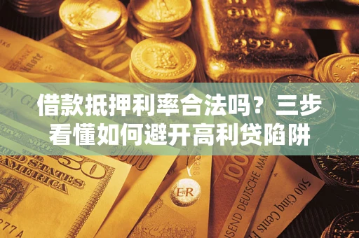 武汉借款抵押利率合法吗？三步看懂如何避开高利贷陷阱