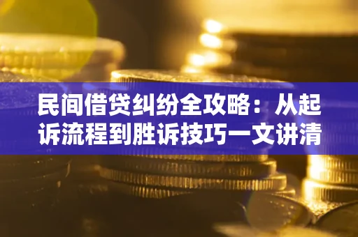 武汉民间借贷纠纷全攻略：从起诉流程到胜诉技巧一文讲清