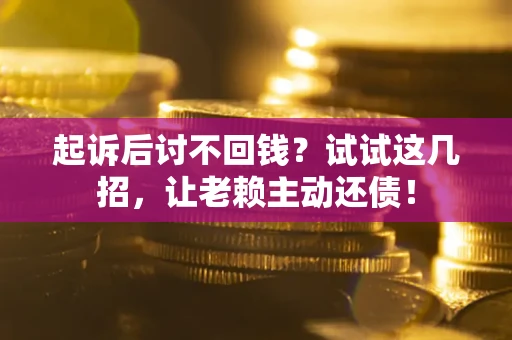 武汉起诉后讨不回钱？试试这几招，让老赖主动还债！