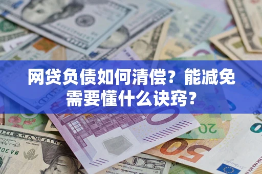 武汉网贷负债如何清偿？能减免需要懂什么诀窍？