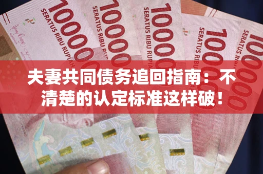 武汉夫妻共同债务追回指南：不清楚的认定标准这样破！