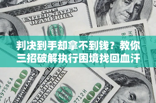 武汉判决到手却拿不到钱？教你三招破解执行困境找回血汗钱