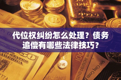 武汉代位权纠纷怎么处理？债务追偿有哪些法律技巧？