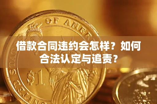 武汉借款合同违约会怎样？如何合法认定与追责？
