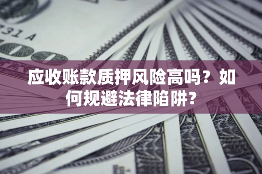 武汉应收账款质押风险高吗？如何规避法律陷阱？