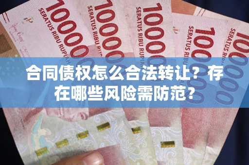 武汉合同债权怎么合法转让？存在哪些风险需防范？