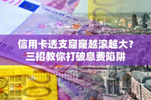 武汉信用卡透支窟窿越滚越大？三招教你打破息费陷阱