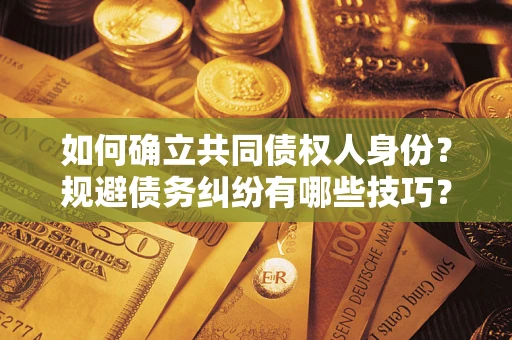 武汉如何确立共同债权人身份？规避债务纠纷有哪些技巧？