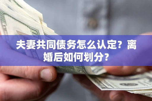 武汉夫妻共同债务怎么认定？离婚后如何划分？