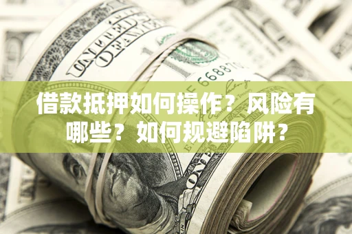 武汉借款抵押如何操作？风险有哪些？如何规避陷阱？