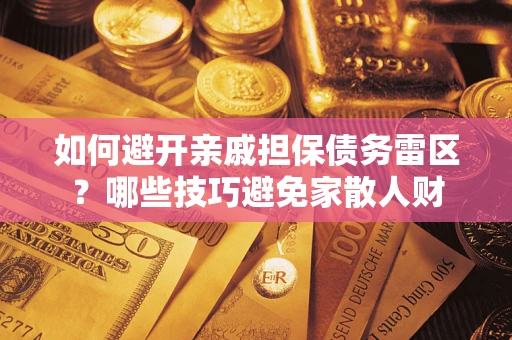 武汉如何避开亲戚担保债务雷区？哪些技巧避免家散人财