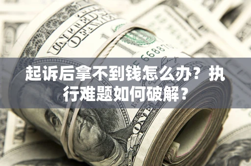 武汉起诉后拿不到钱怎么办？执行难题如何破解？