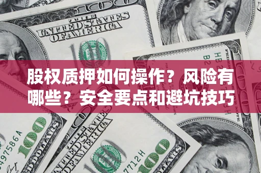 武汉股权质押如何操作？风险有哪些？安全要点和避坑技巧？