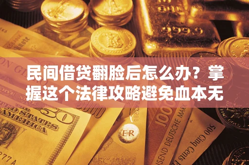 武汉民间借贷翻脸后怎么办？掌握这个法律攻略避免血本无归