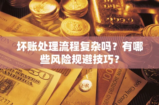 武汉坏账处理流程复杂吗？有哪些风险规避技巧？