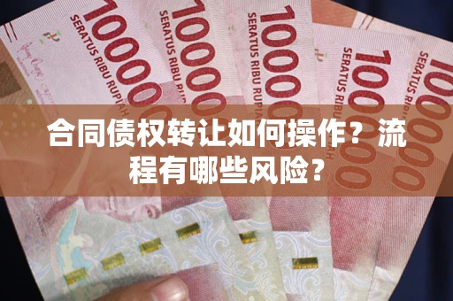 武汉合同债权转让如何操作？流程有哪些风险？