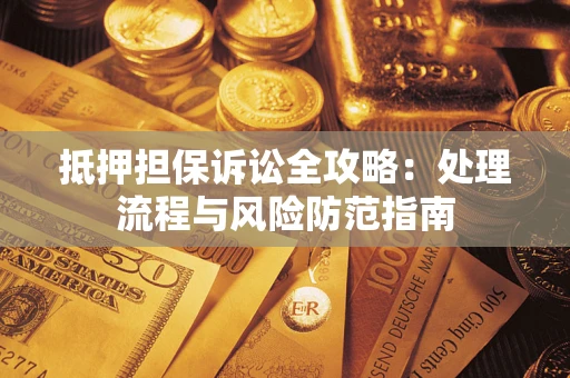 武汉抵押担保诉讼全攻略：处理流程与风险防范指南