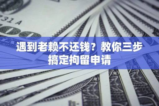 武汉遇到老赖不还钱？教你三步搞定拘留申请