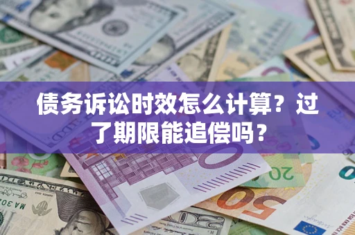 武汉债务诉讼时效怎么计算？过了期限能追偿吗？