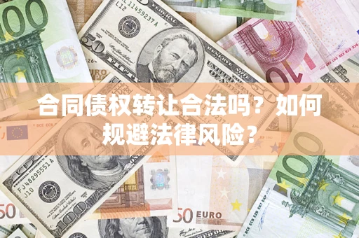 武汉合同债权转让合法吗？如何规避法律风险？