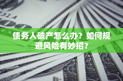 武汉债务人破产怎么办？如何规避风险有妙招？