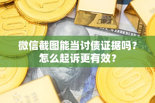 武汉微信截图能当讨债证据吗？怎么起诉更有效？