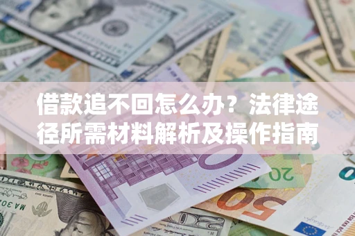武汉借款追不回怎么办？法律途径所需材料解析及操作指南