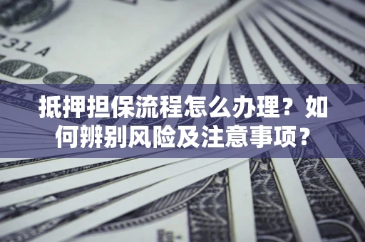 武汉抵押担保流程怎么办理？如何辨别风险及注意事项？