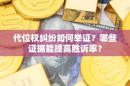 武汉代位权纠纷如何举证？哪些证据能提高胜诉率？