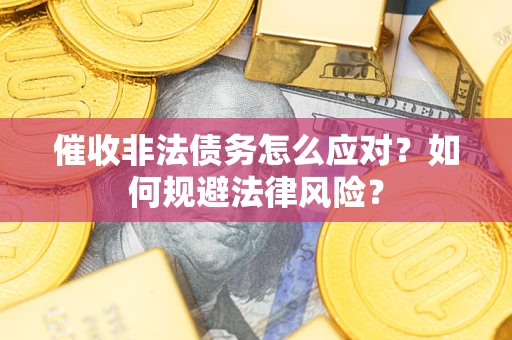 武汉催收非法债务怎么应对？如何规避法律风险？