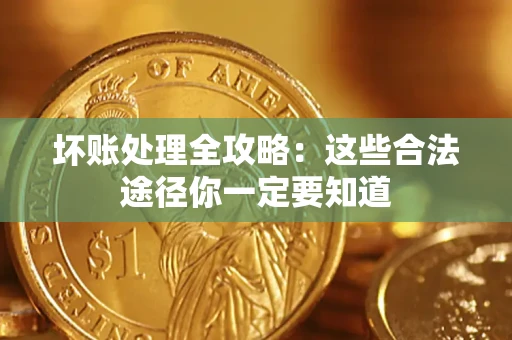 武汉坏账处理全攻略：这些合法途径你一定要知道